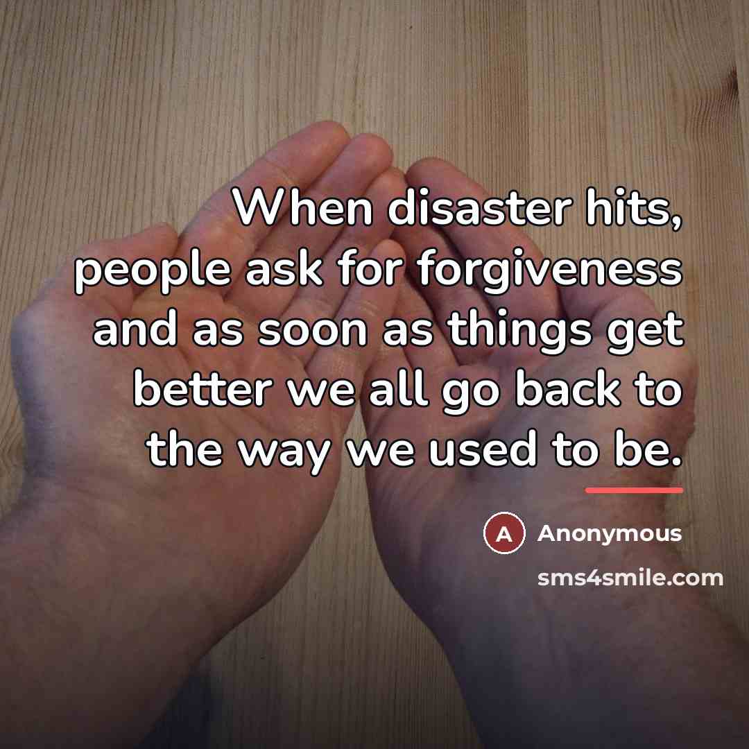 “When disaster hits, people ask for forgiveness and as soon…” quote by Anonymous