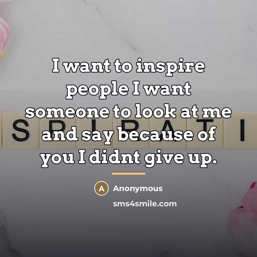 “I want to inspire people I want someone to look…” quote by Anonymous