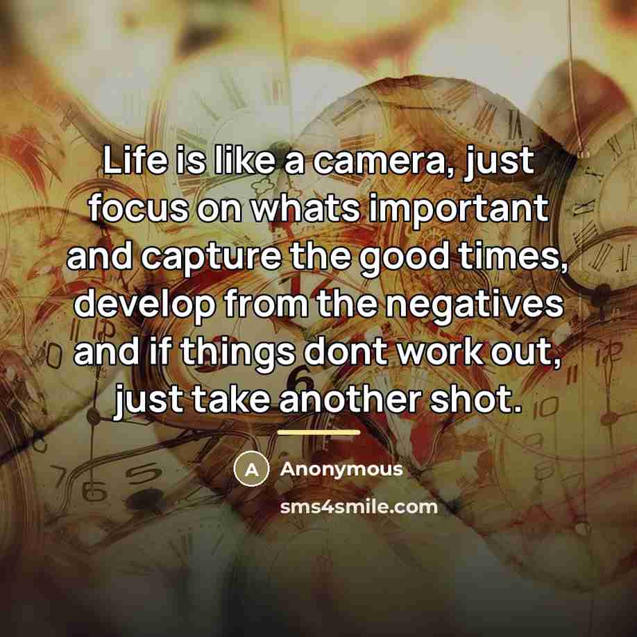“Life is like a camera, just focus on whats important…” quote by Anonymous