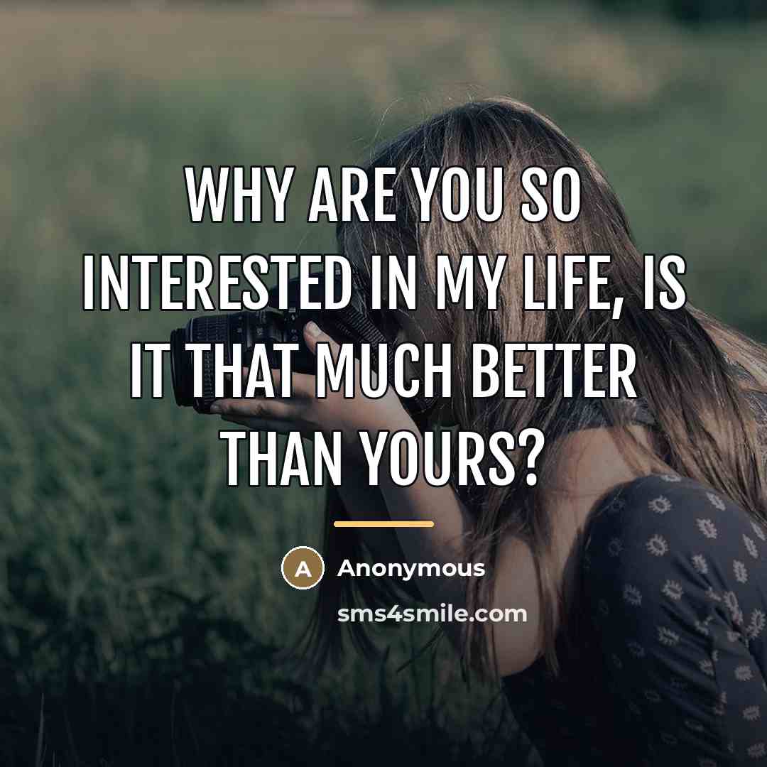 “Why are you so interested in my life, is it…” quote by Anonymous