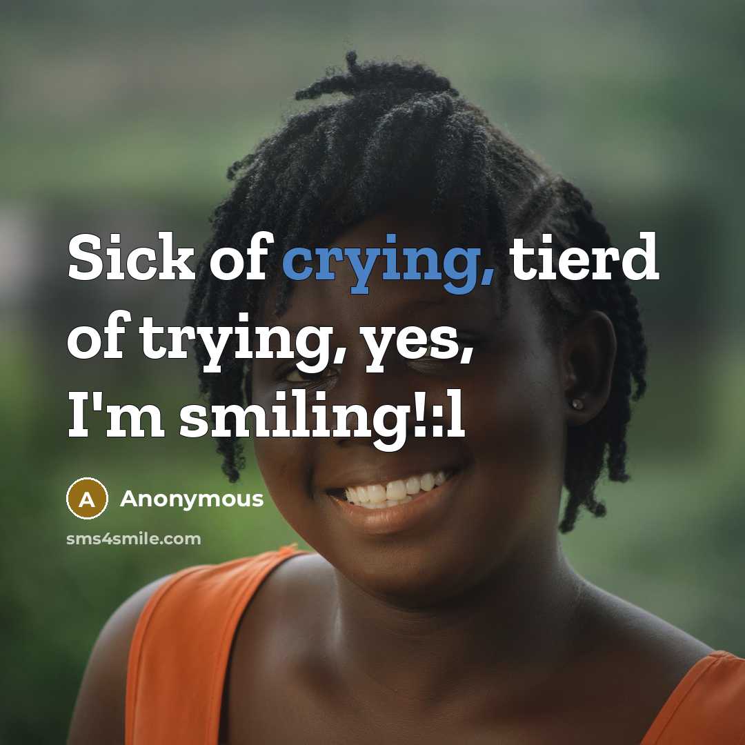 “Sick of crying, tierd of trying, yes, I'm smiling!:l…” quote by Anonymous