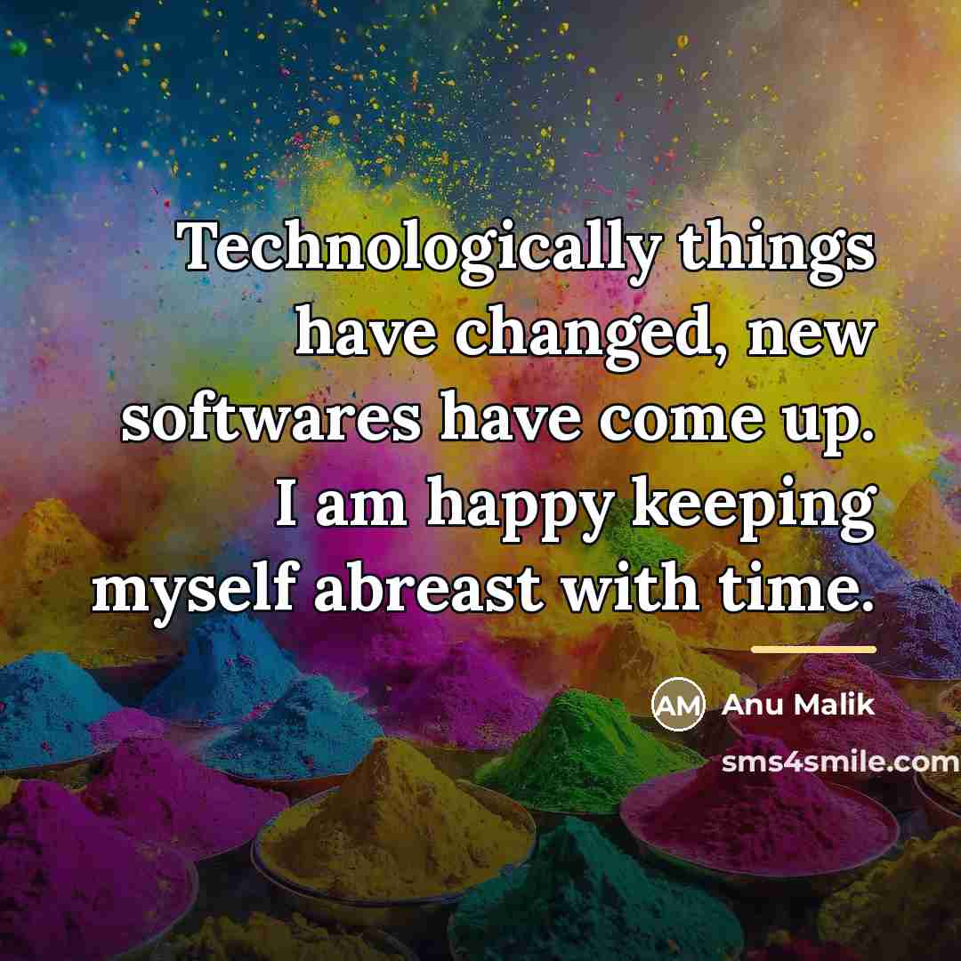 “Technologically things have changed, new softwares have come up. I…” quote by Anu Malik