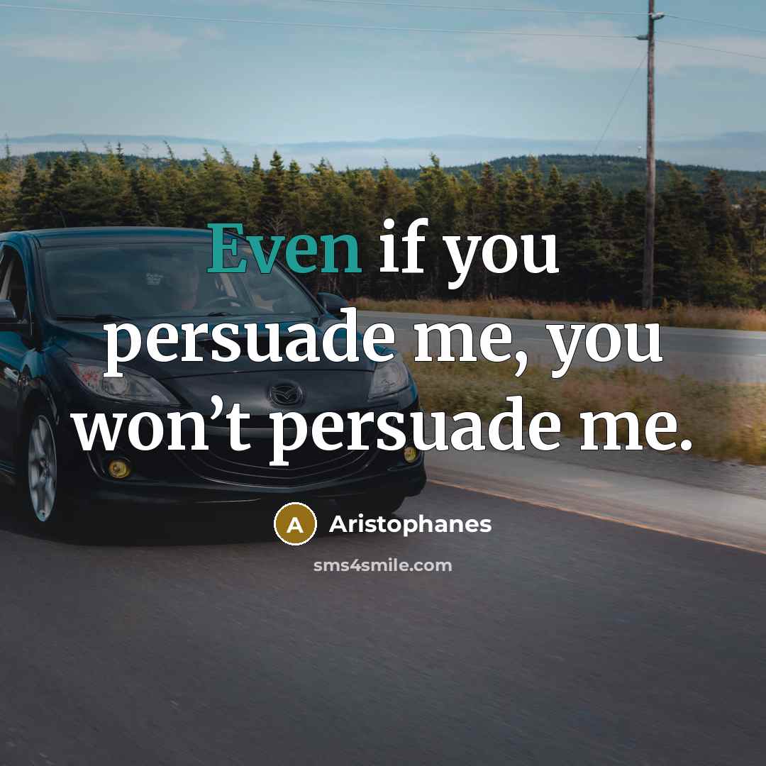 “Even if you persuade me, you won’t persuade me.…” quote by Aristophanes