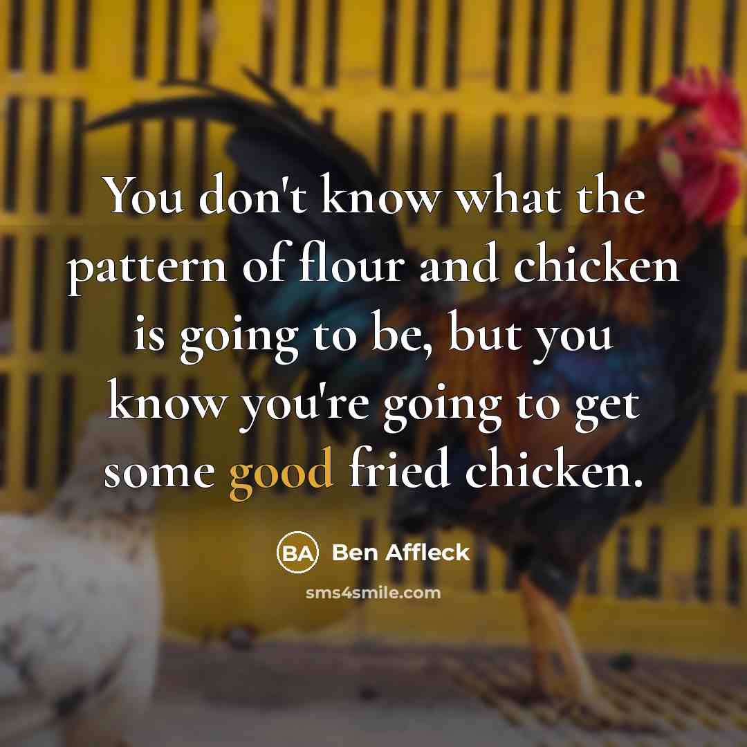 “You don't know what the pattern of flour and chicken…” quote by Ben Affleck