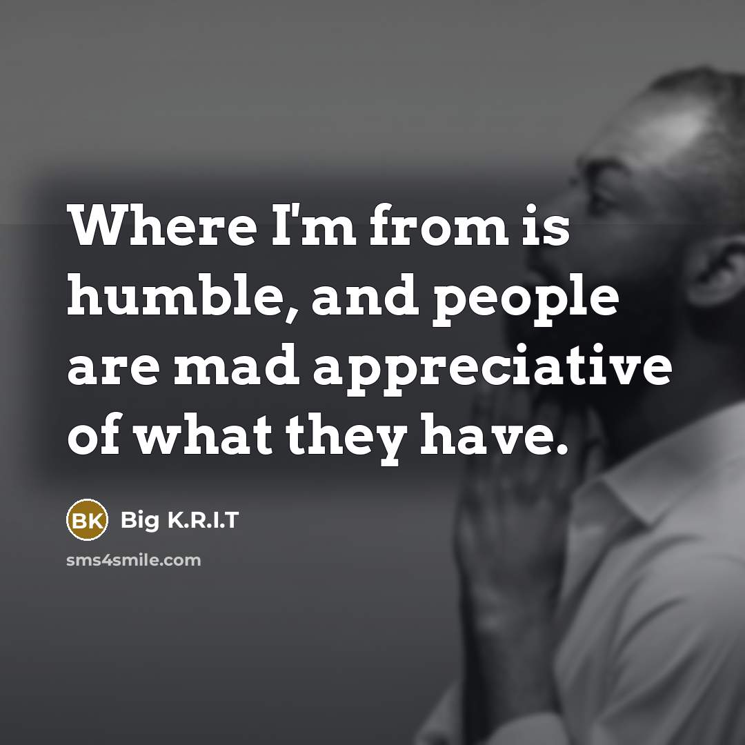“Where I'm from is humble, and people are mad appreciative…” quote by Big K.R.I.T