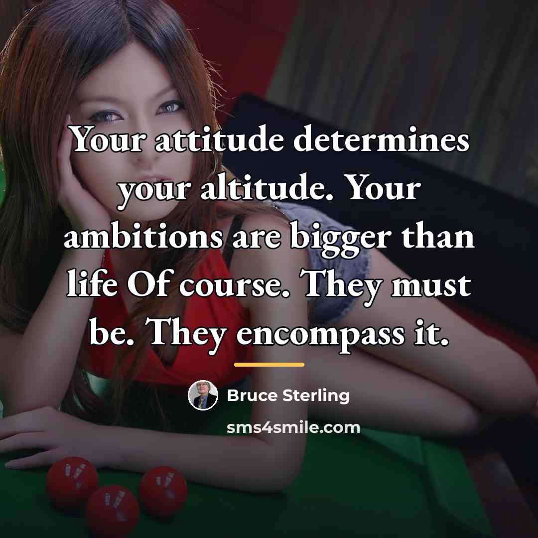 “Your attitude determines your altitude. Your ambitions are bigger than…” quote by Bruce Sterling