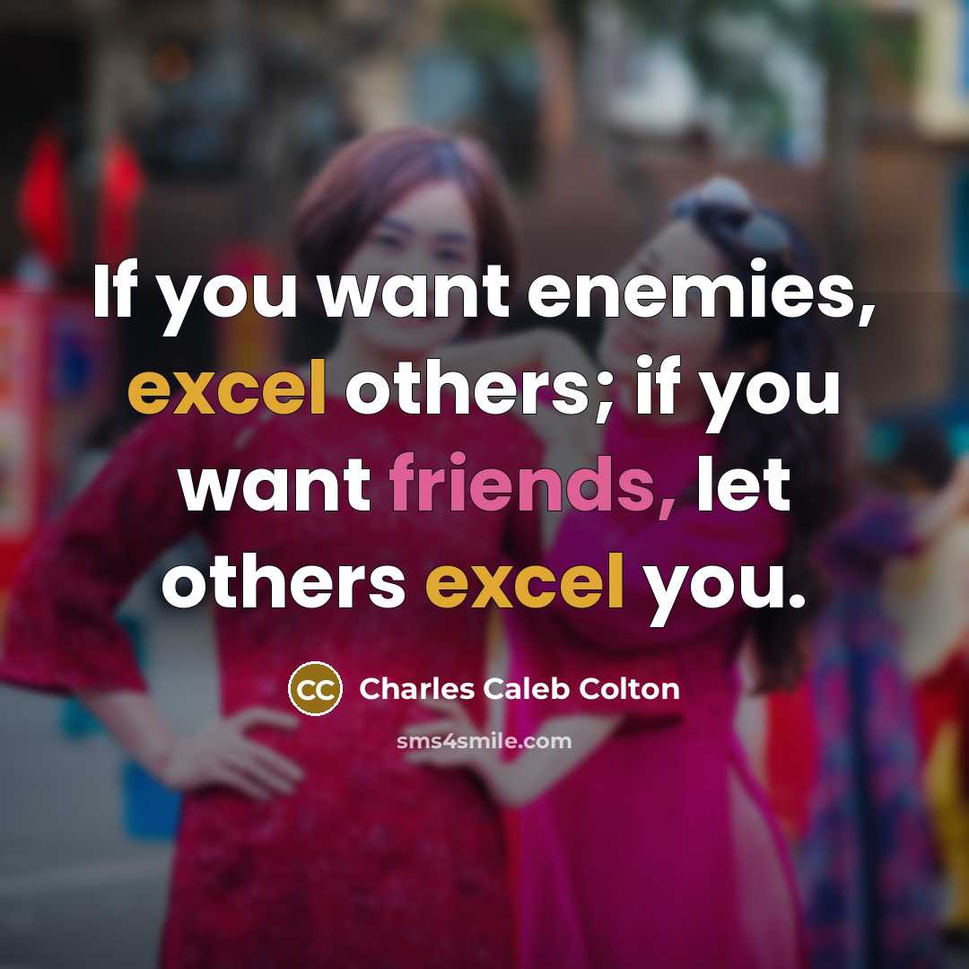“If you want enemies, excel others; if you want friends, let others excel you.” quote by Charles Caleb Colton