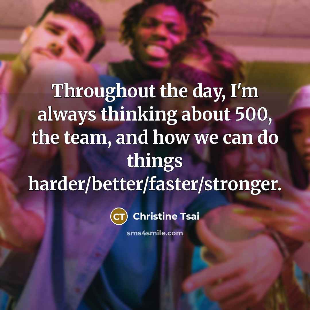 “Throughout the day, I'm always thinking about 500, the team,…” quote by Christine Tsai