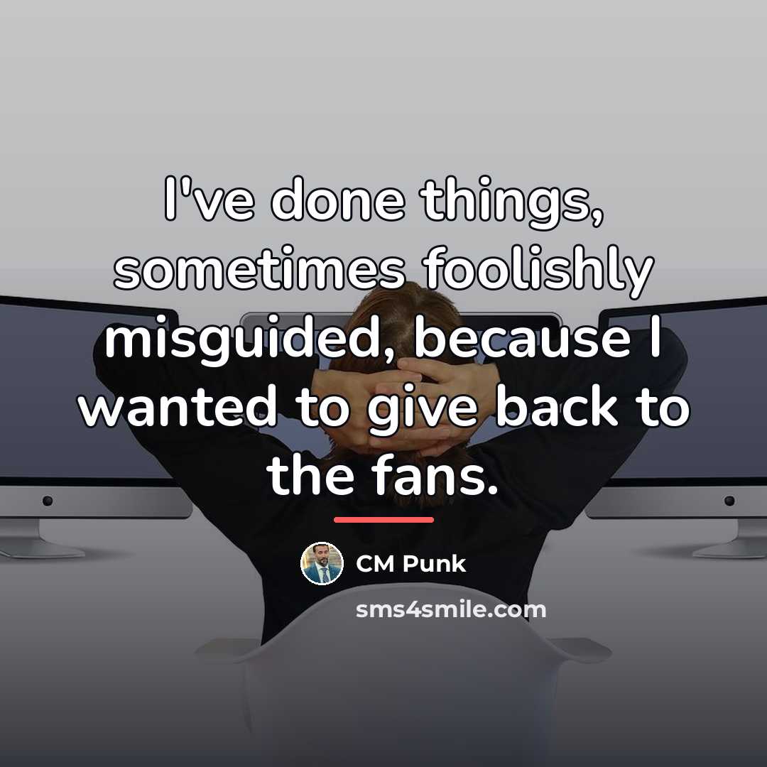 “I've done things, sometimes foolishly misguided, because I wanted to…” quote by CM Punk