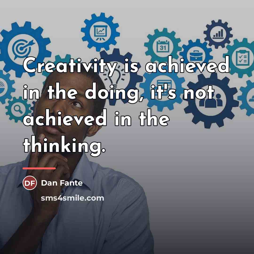 “Creativity is achieved in the doing, it's not achieved in…” quote by Dan Fante