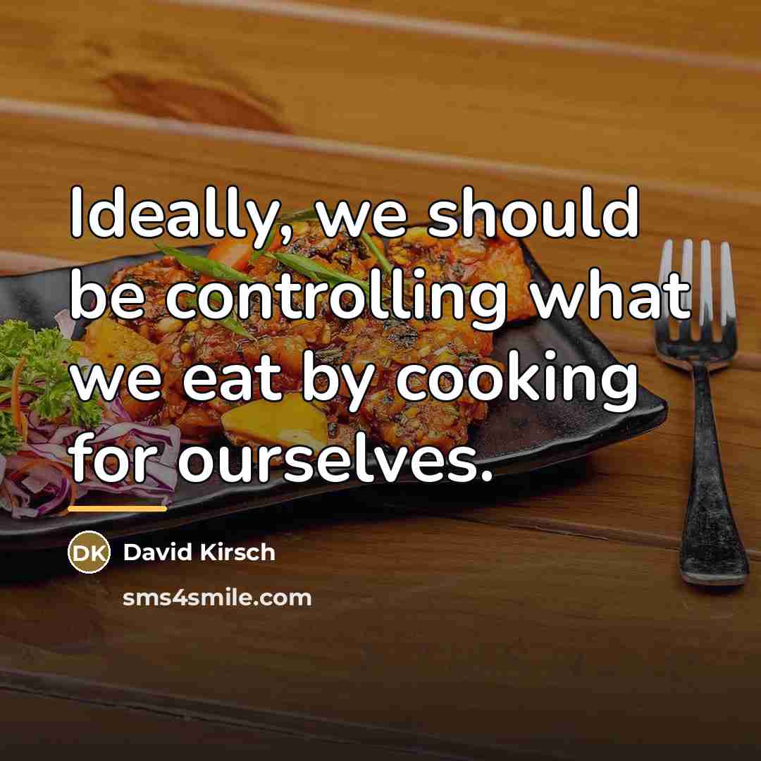 “Ideally, we should be controlling what we eat by cooking…” quote by David Kirsch