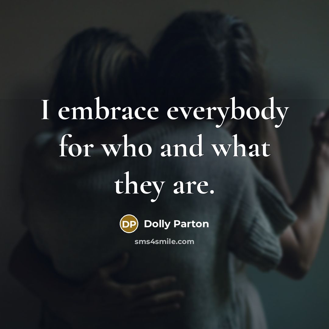 “I embrace everybody for who and what they are.…” quote by Dolly Parton