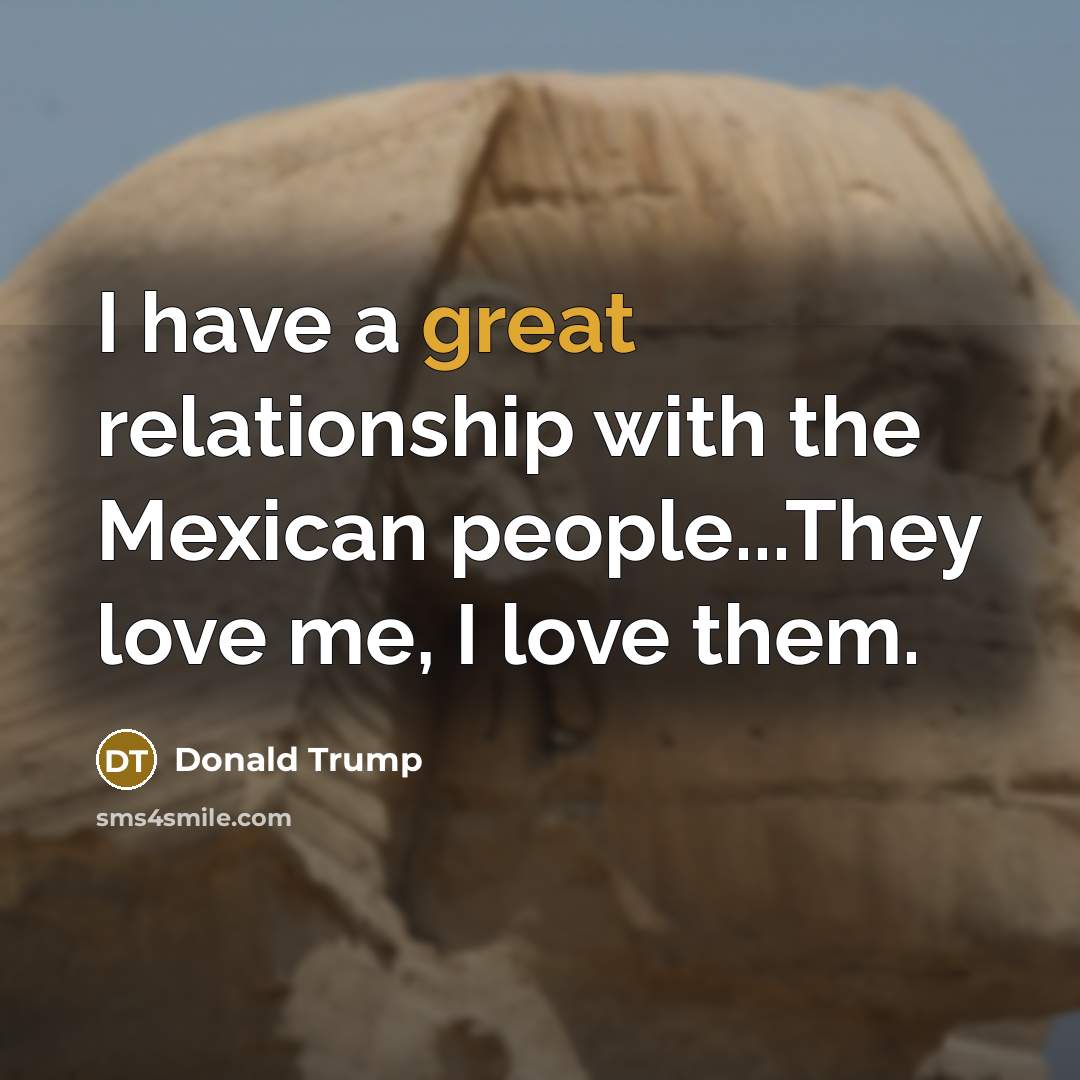“I have a great relationship with the Mexican people...They love…” quote by Donald Trump