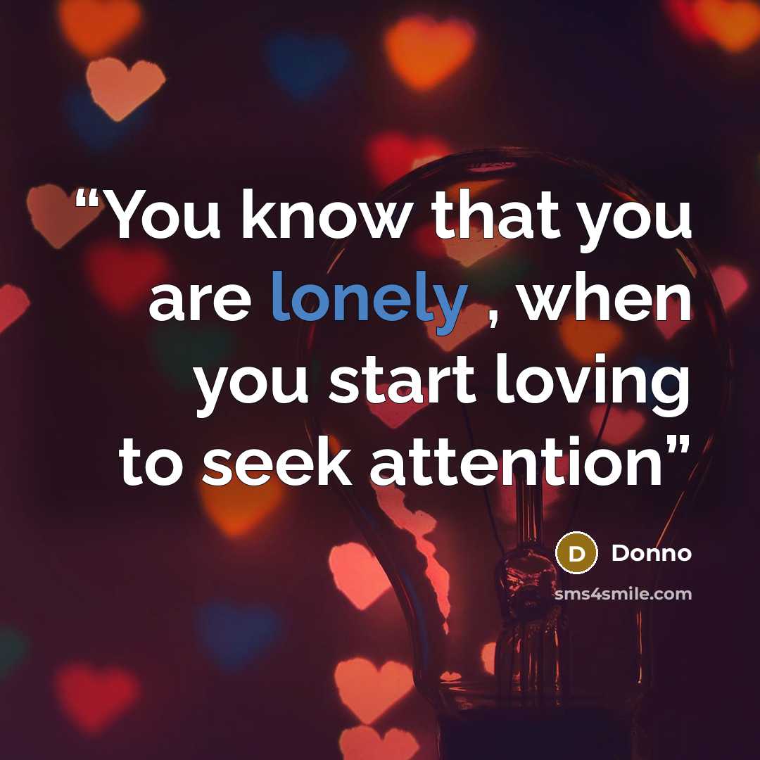 “You know that you are lonely , when you start loving to seek attention” quote by Donno