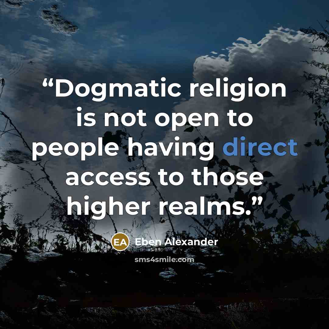 “Dogmatic religion is not open to people having direct access to those higher realms.” quote by Eben Alexander