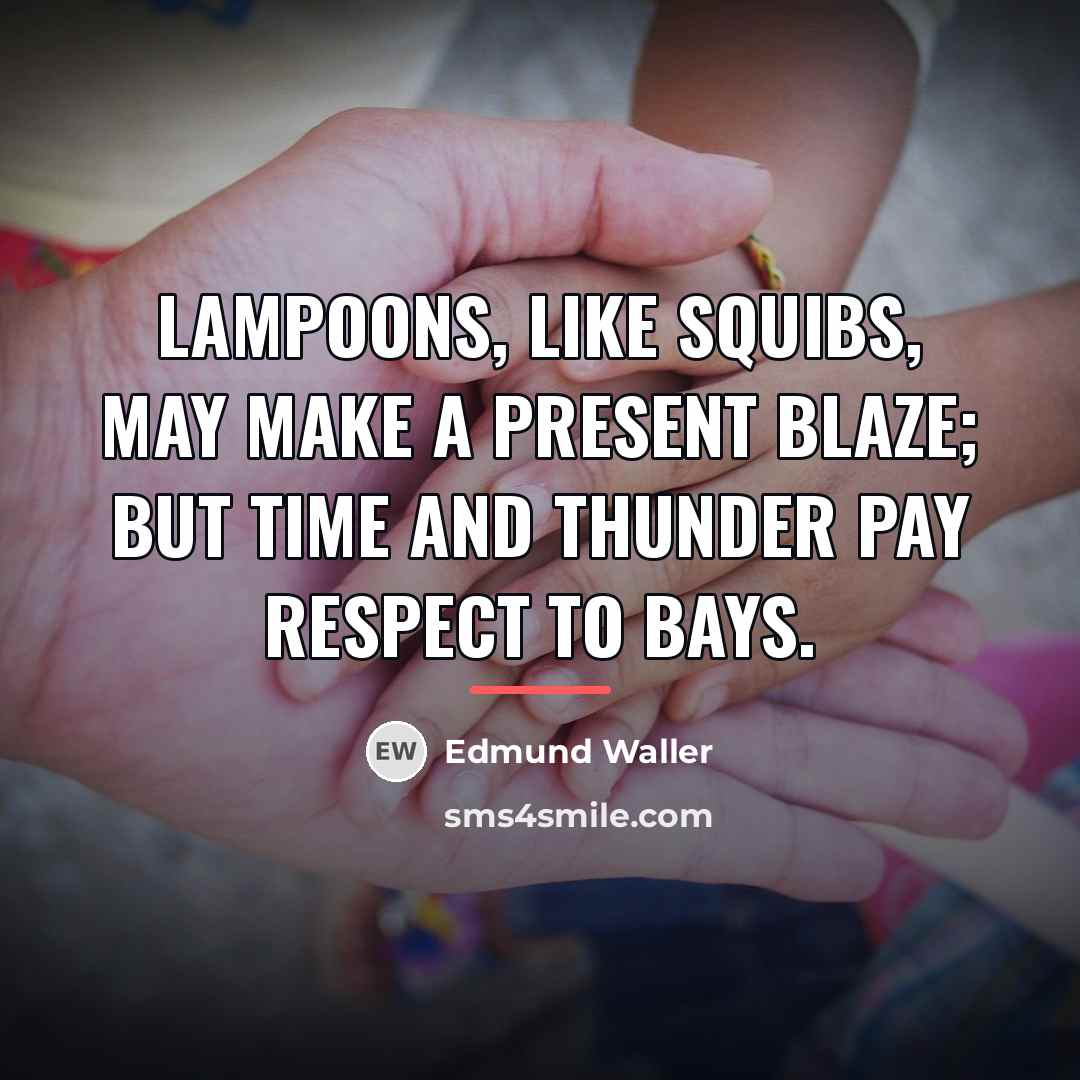 “Lampoons, like squibs, may make a present blaze; but time…” quote by Edmund Waller