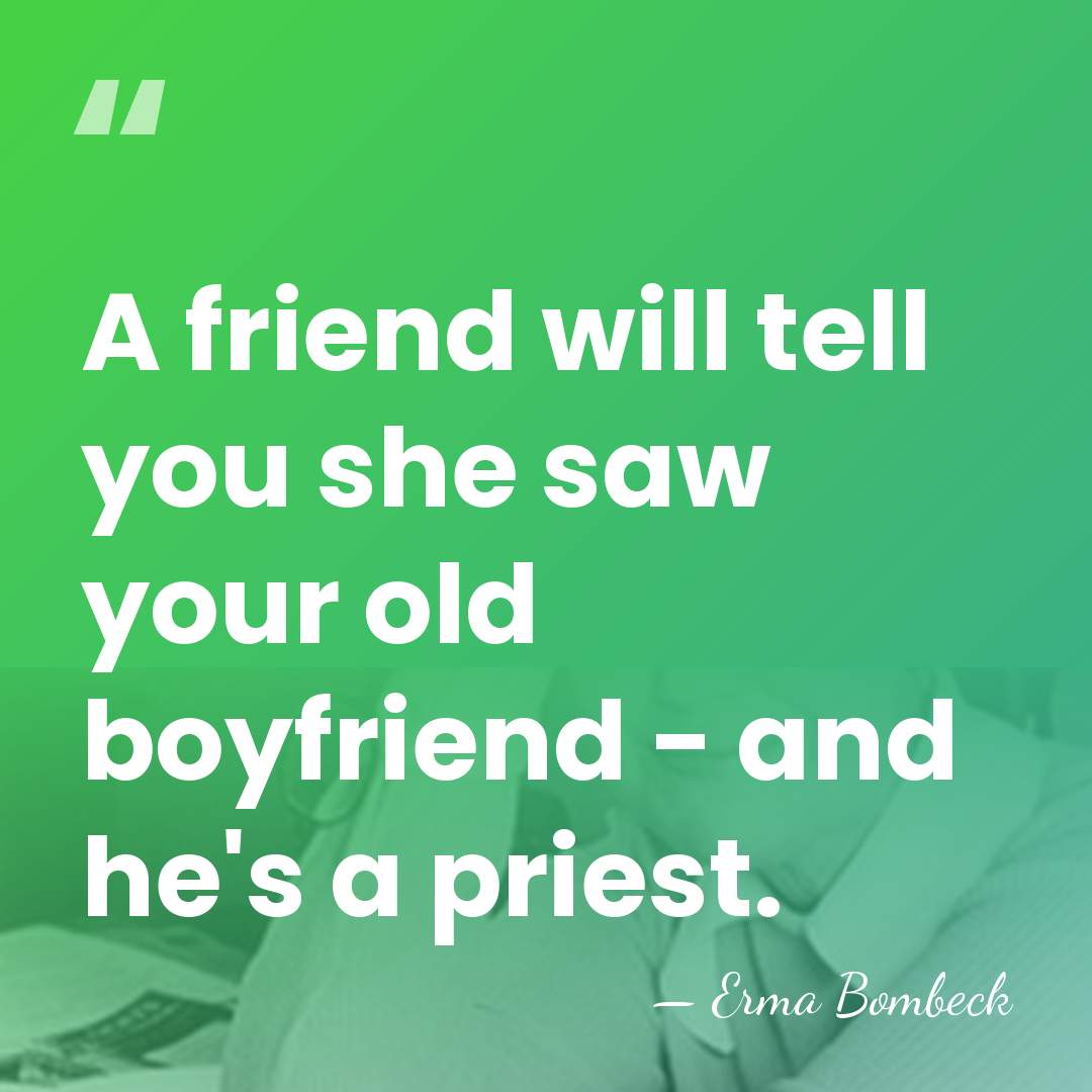 A friend will tell you she saw your old boyfriend - and&hellip; - Erma Bombeck