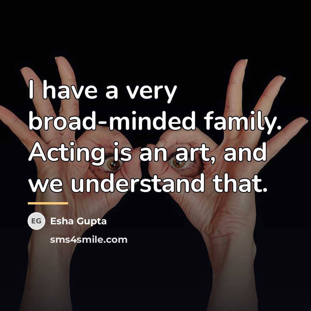 “I have a very broad-minded family. Acting is an art,…” quote by Esha Gupta