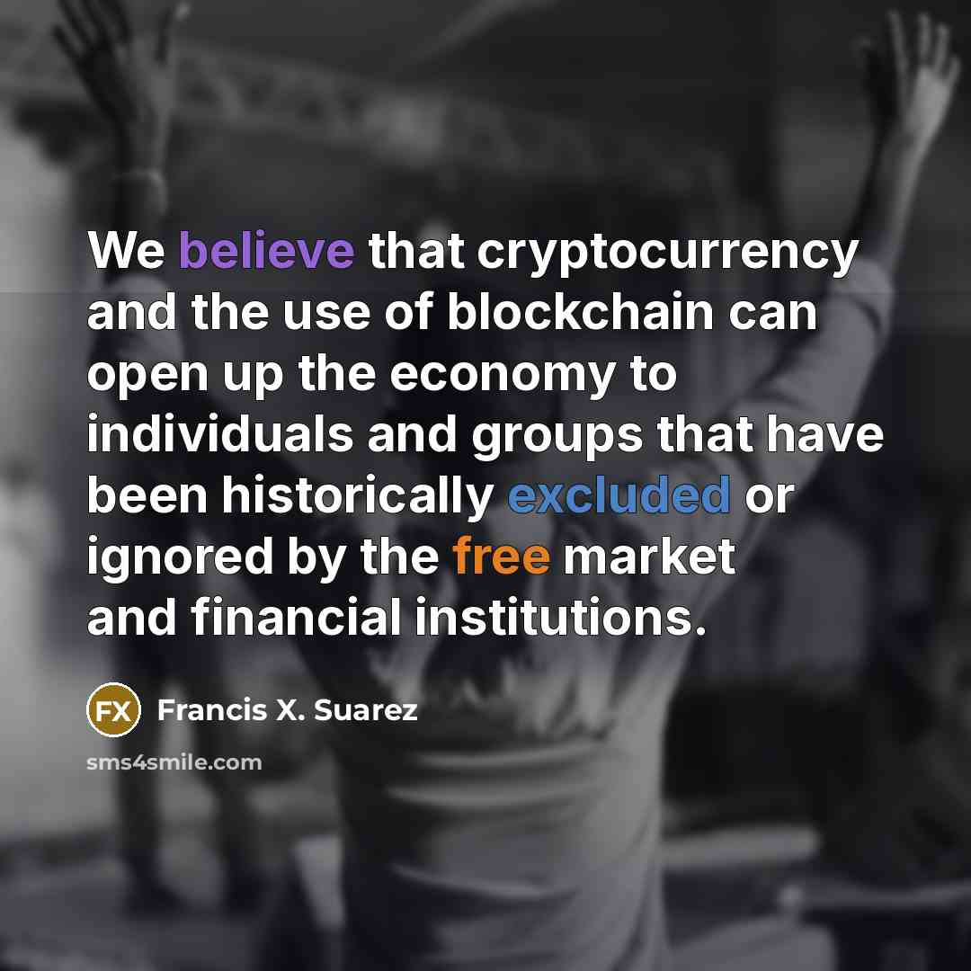 “We believe that cryptocurrency and the use of blockchain can…” quote by Francis X. Suarez
