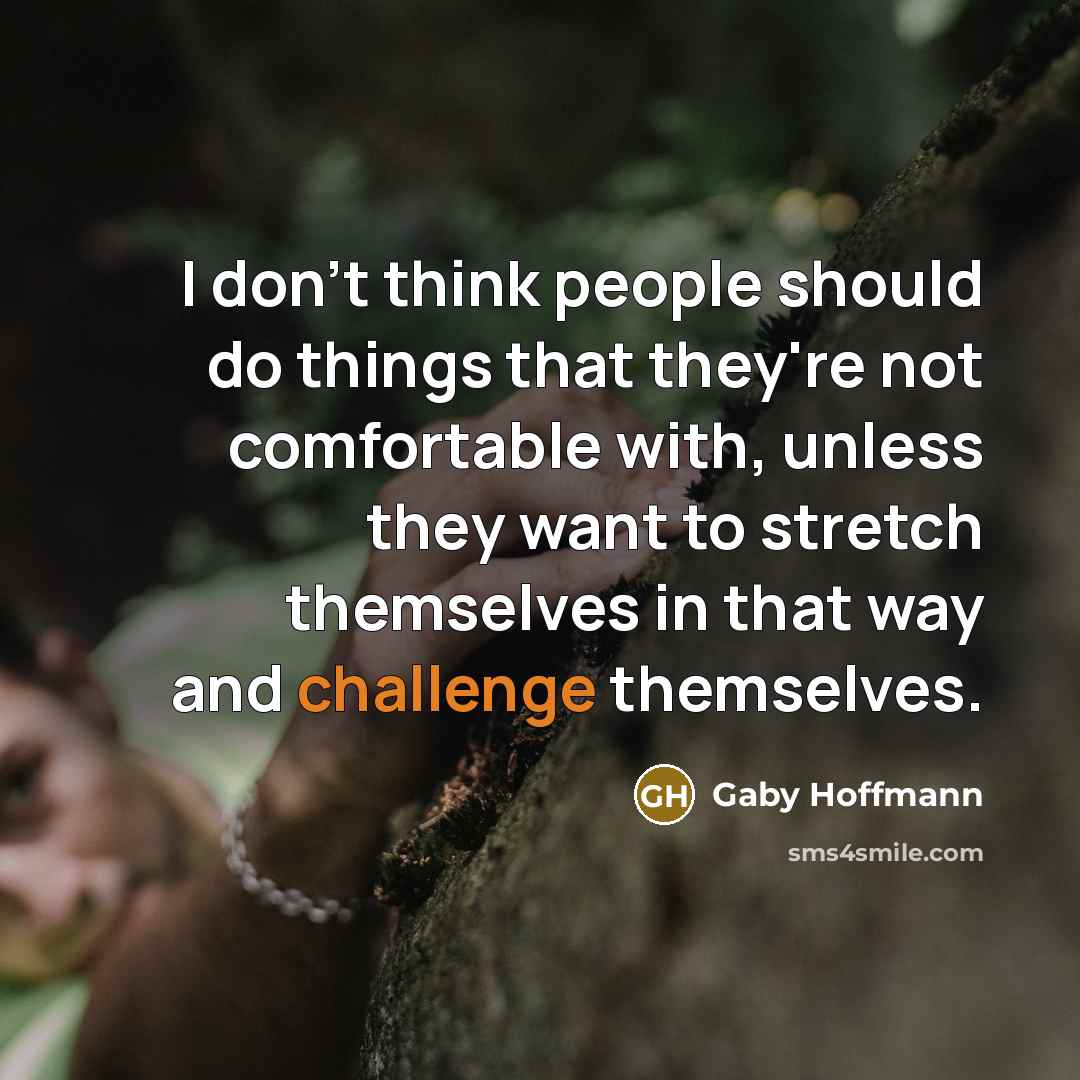 “I don't think people should do things that they're not comfortable with, unless they want to stretch themselves in that way and challenge themselves.” quote by Gaby Hoffmann