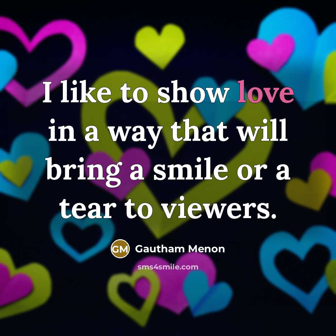 “I like to show love in a way that will bring a smile or a tear to viewers.” quote by Gautham Menon