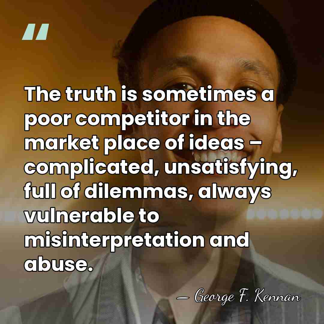 The truth is sometimes a poor competitor in the market place of&hellip; - George F. Kennan