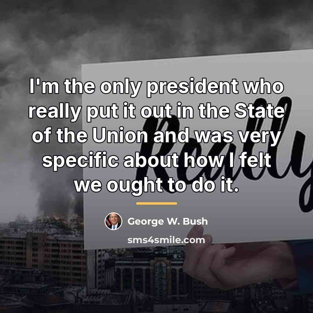 “I'm the only president who really put it out in…” quote by George W. Bush