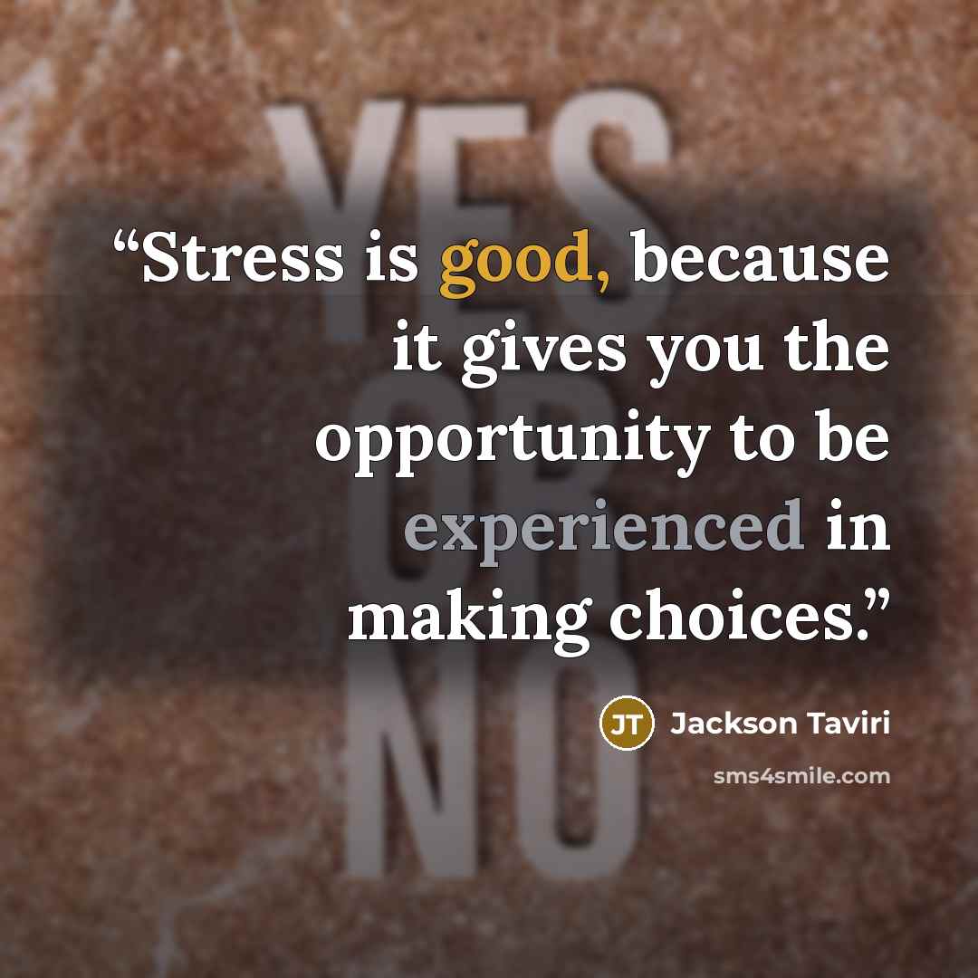 “Stress is good, because it gives you the opportunity to be experienced in making choices.” quote by Jackson Taviri