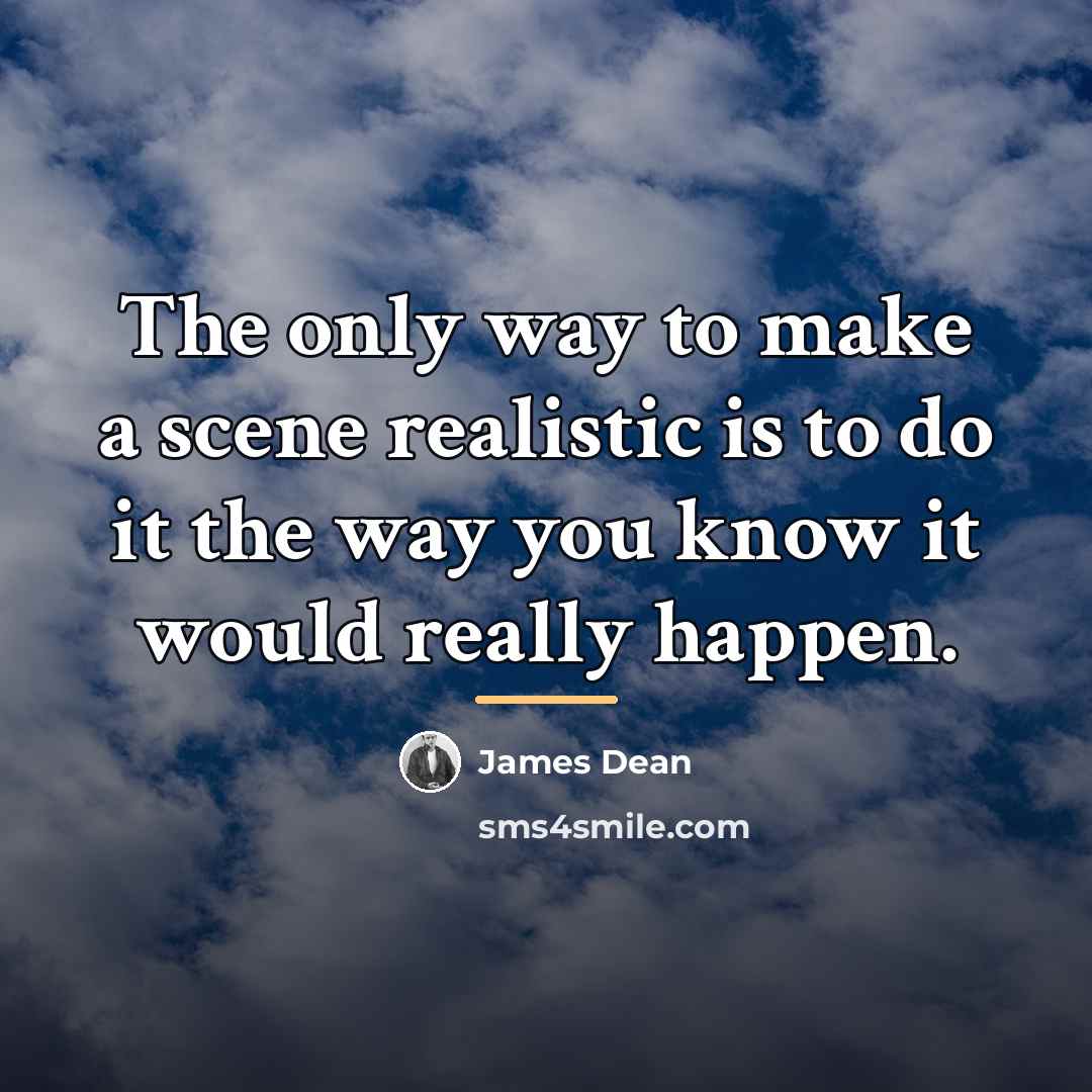 “The only way to make a scene realistic is to…” quote by James Dean