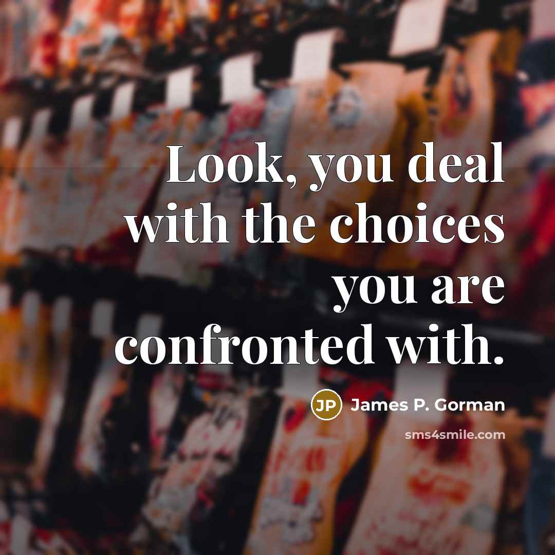 “Look, you deal with the choices you are confronted with.…” quote by James P. Gorman