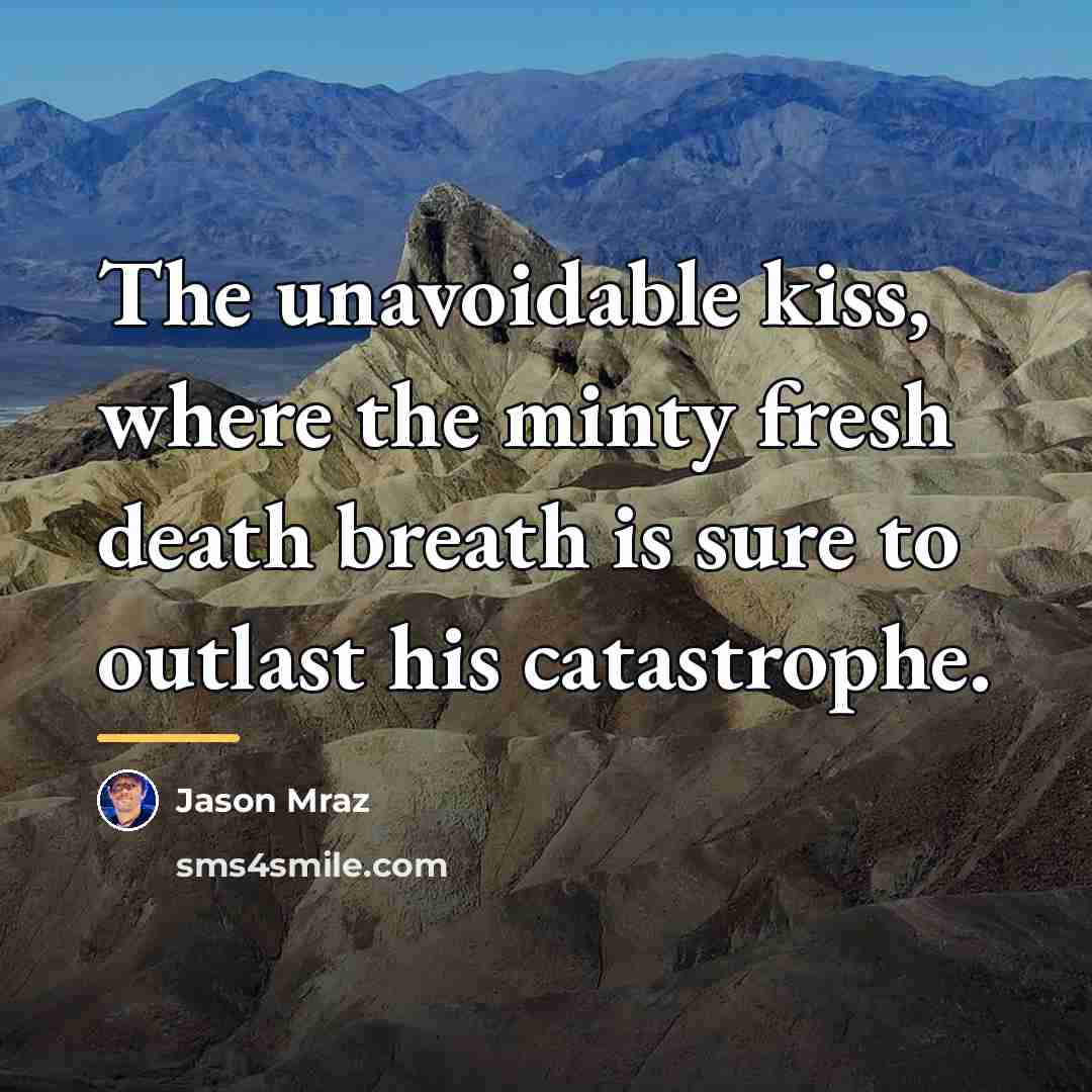“The unavoidable kiss, where the minty fresh death breath is…” quote by Jason Mraz