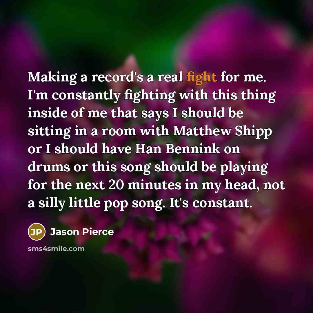 “Making a record's a real fight for me. I'm constantly…” quote by Jason Pierce