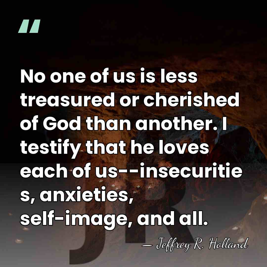 No one of us is less treasured or cherished of God than&hellip; - Jeffrey R. Holland