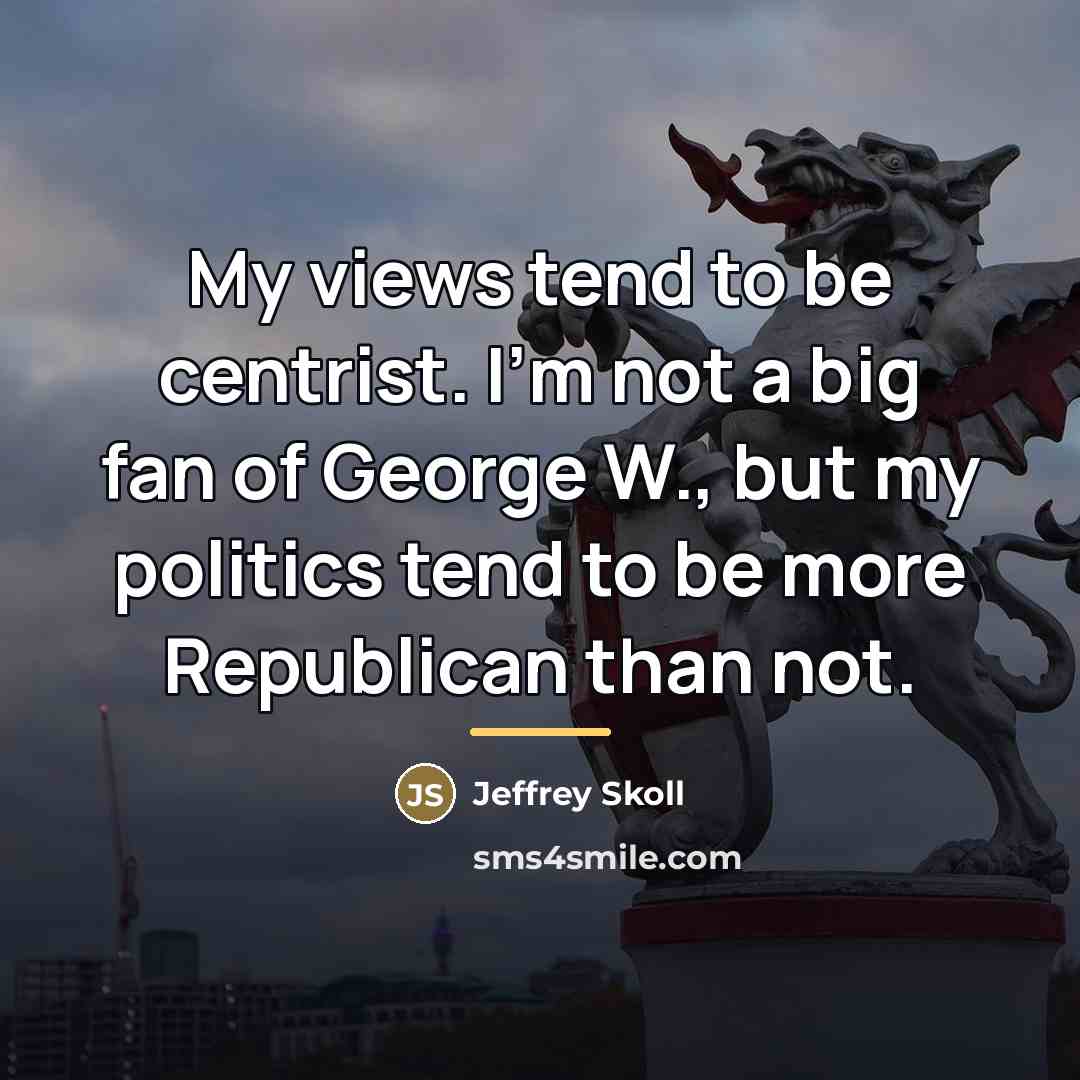 “My views tend to be centrist. I'm not a big…” quote by Jeffrey Skoll