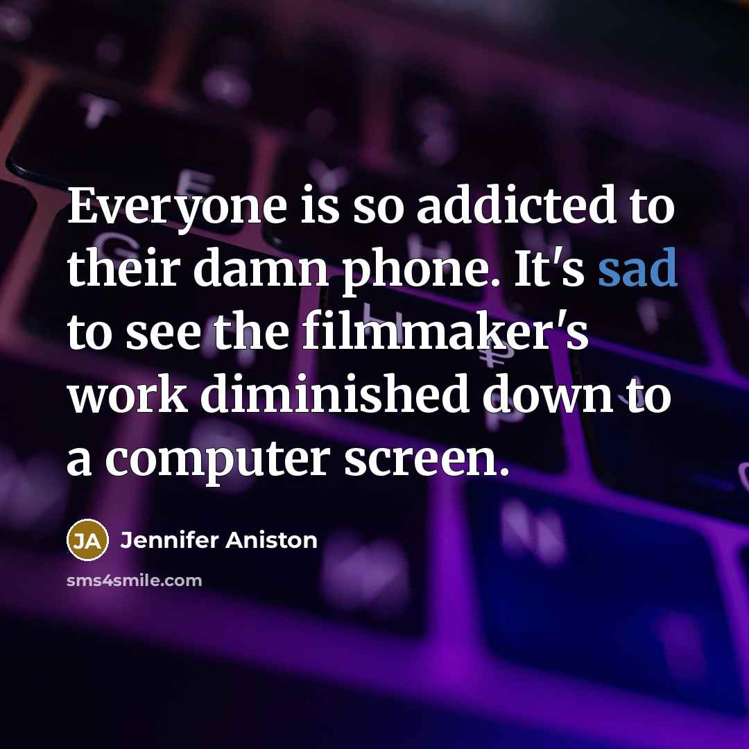“Everyone is so addicted to their damn phone. It's sad to see the filmmaker's work diminished down to a computer screen.” quote by Jennifer Aniston
