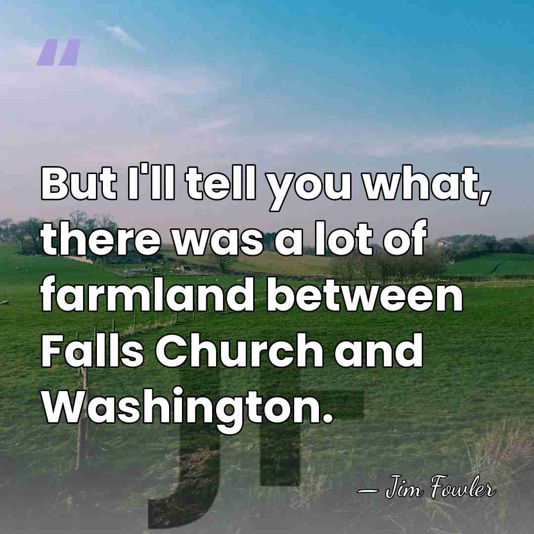 But I'll tell you what, there was a lot of farmland between&hellip; - Jim Fowler