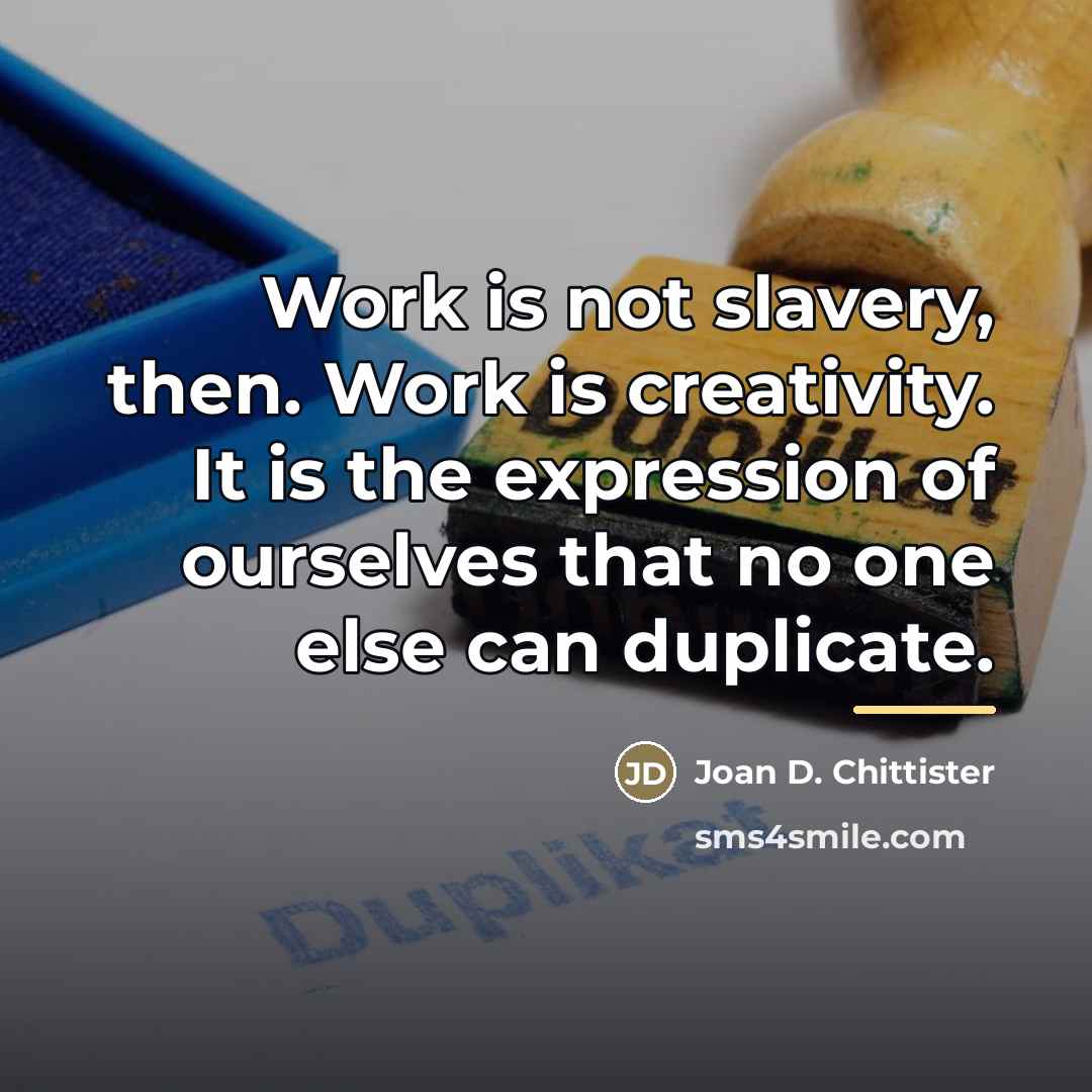 “Work is not slavery, then. Work is creativity. It is…” quote by Joan D. Chittister