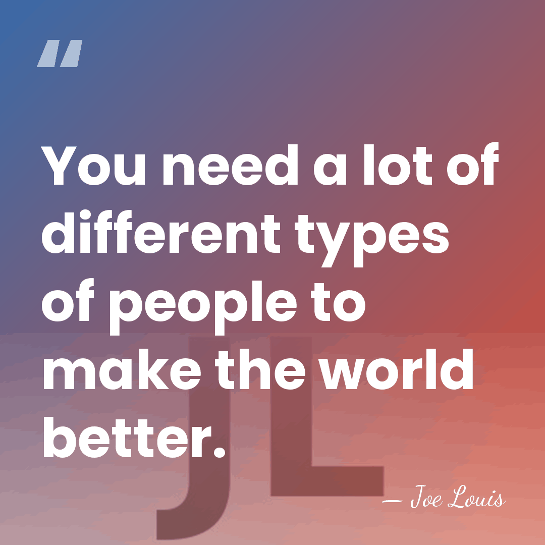You need a lot of different types of people to make the&hellip; - Joe Louis