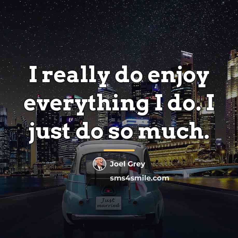 “I really do enjoy everything I do. I just do…” quote by Joel Grey