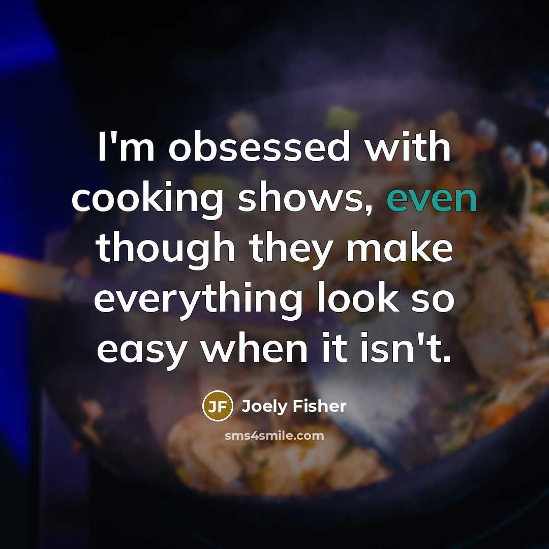 “I'm obsessed with cooking shows, even though they make everything…” quote by Joely Fisher