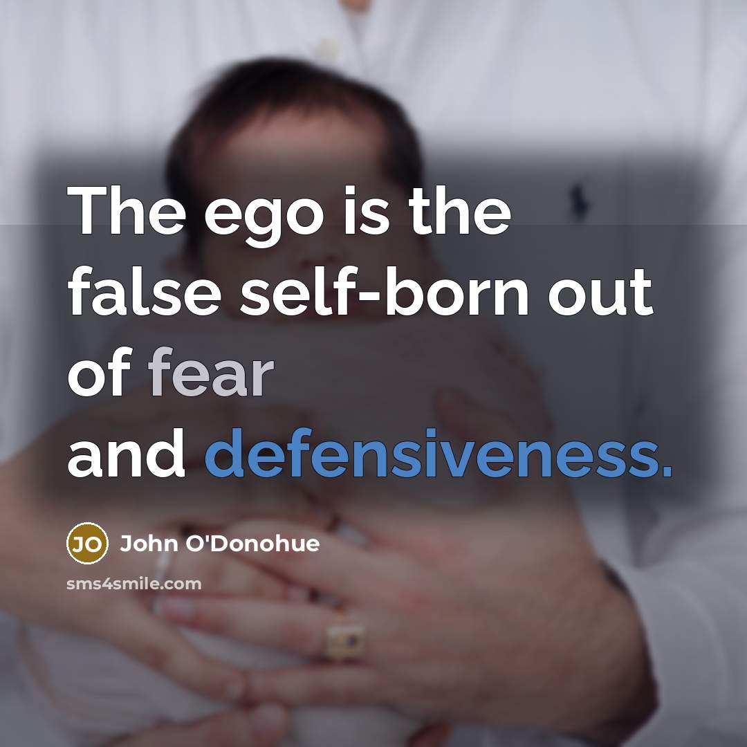 “The ego is the false self-born out of fear and…” quote by John O'Donohue