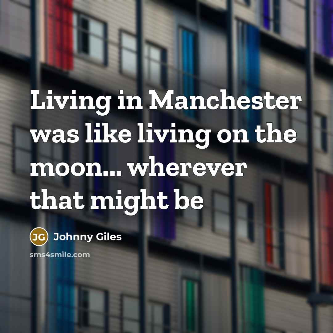 “Living in Manchester was like living on the moon... wherever…” quote by Johnny Giles