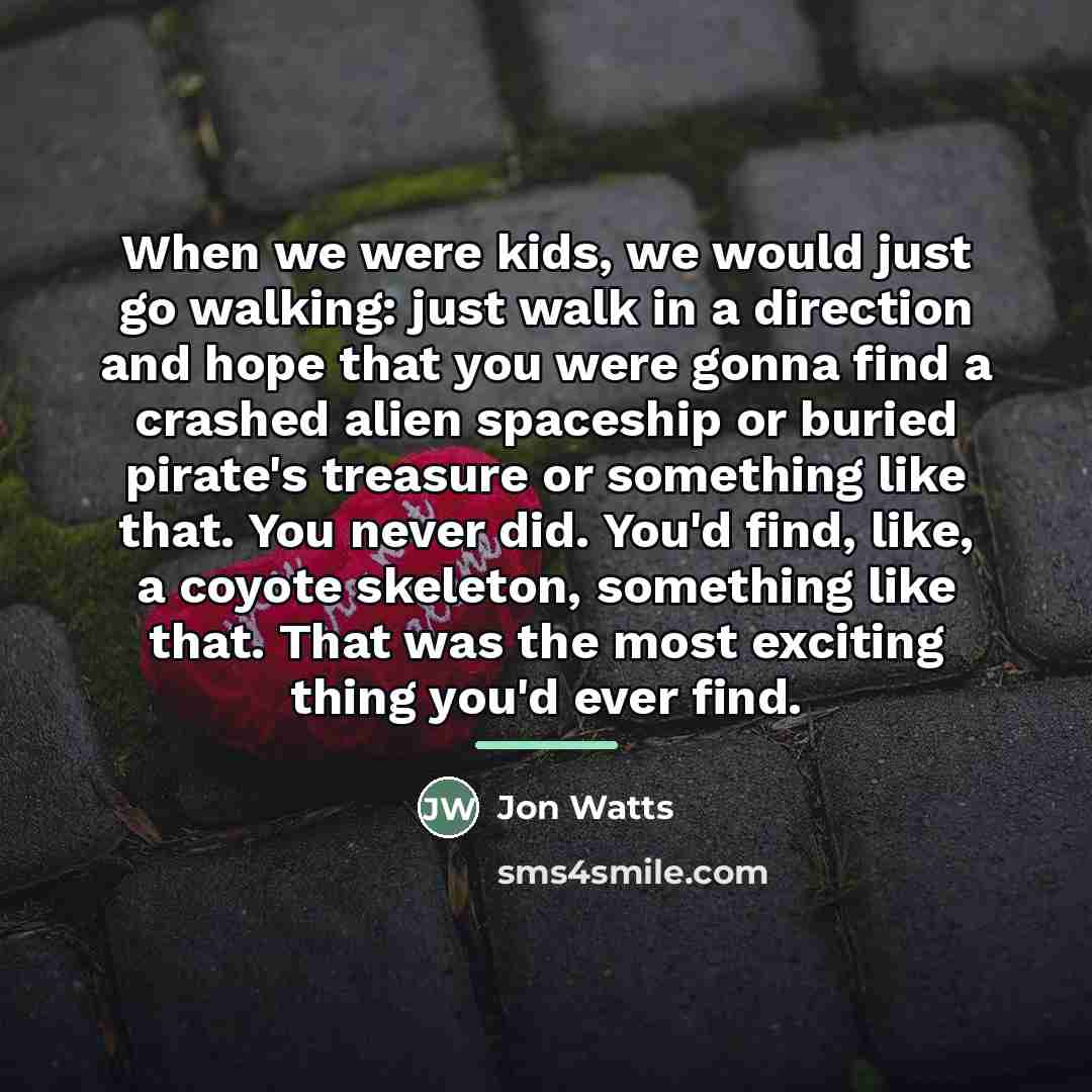 “When we were kids, we would just go walking: just…” quote by Jon Watts