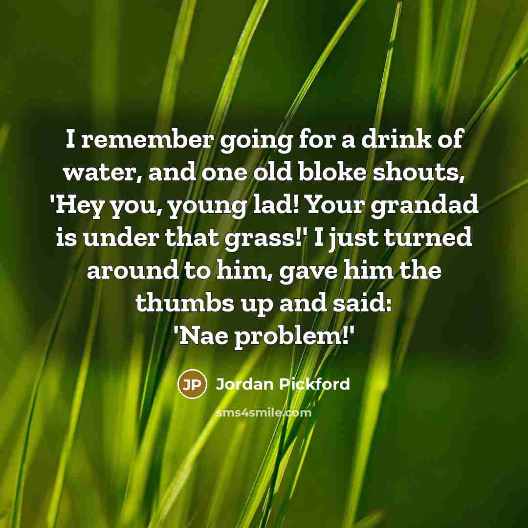 “I remember going for a drink of water, and one…” quote by Jordan Pickford