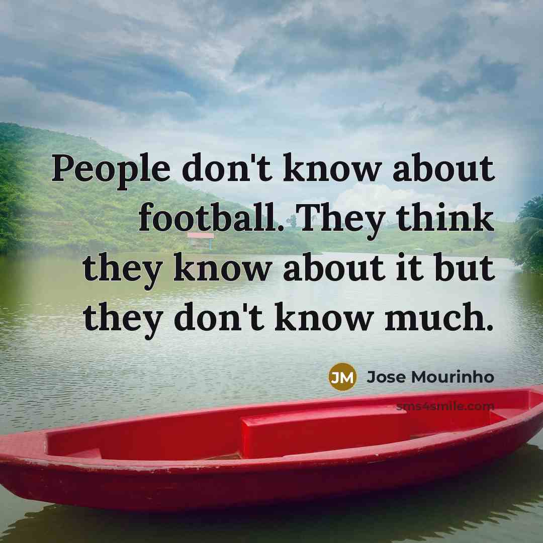 “People don't know about football. They think they know about…” quote by Jose Mourinho