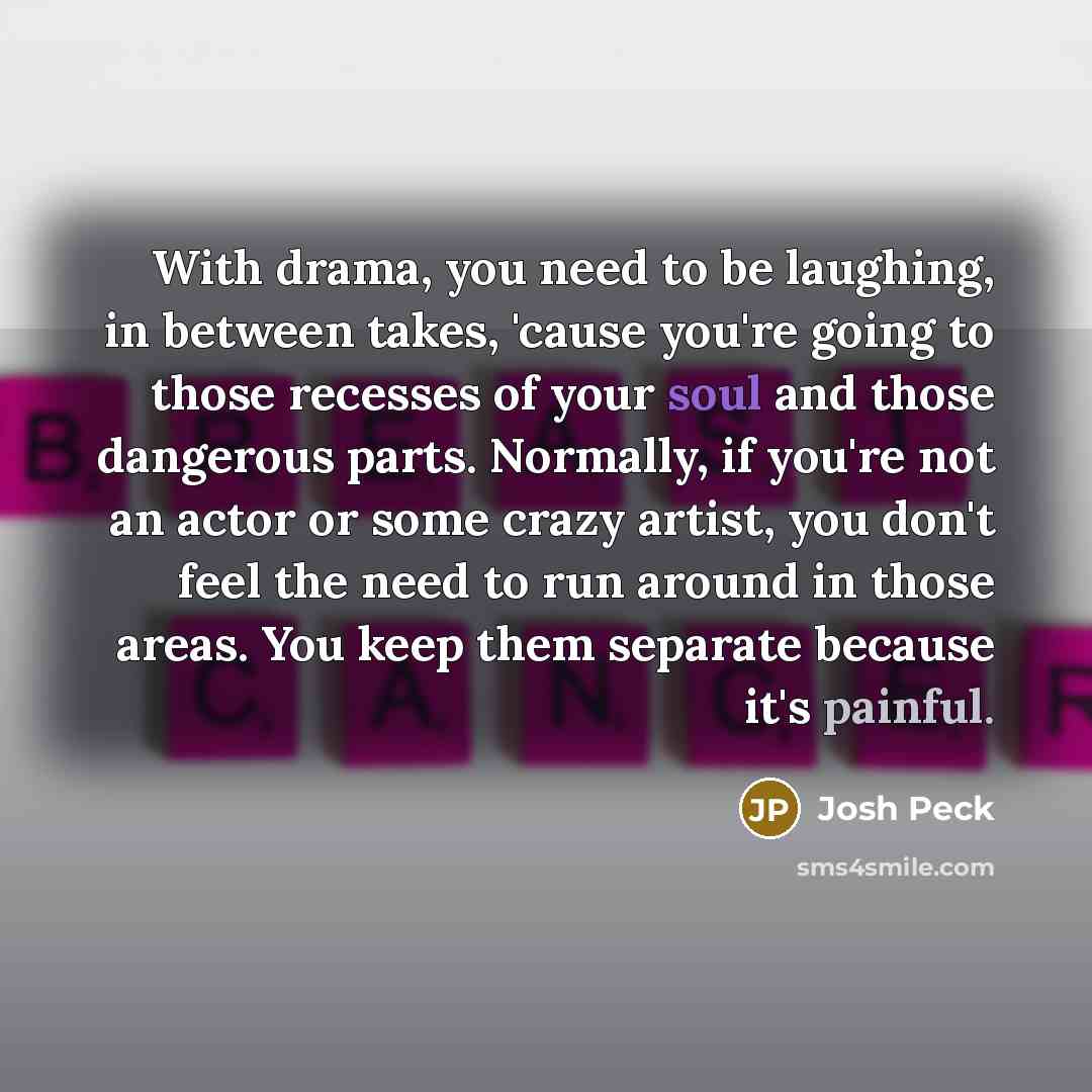 “With drama, you need to be laughing, in between takes,…” quote by Josh Peck