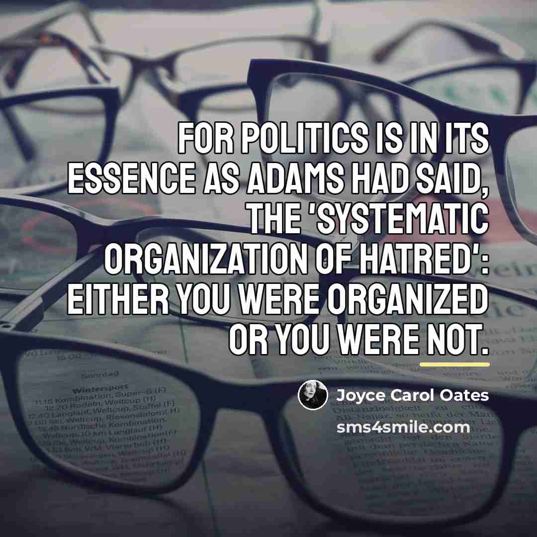 “For politics is in its essence as Adams had said,…” quote by Joyce Carol Oates