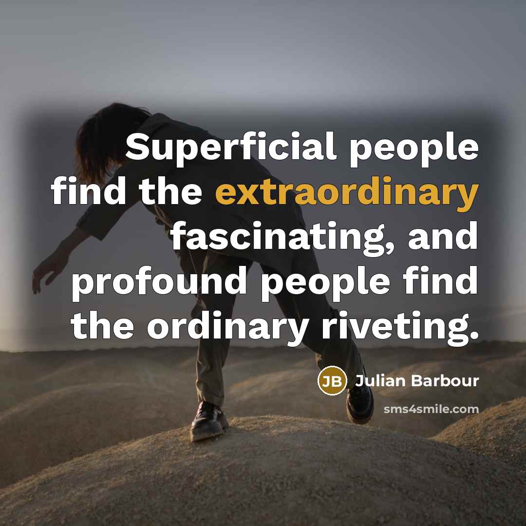 “Superficial people find the extraordinary fascinating, and profound people find…” quote by Julian Barbour