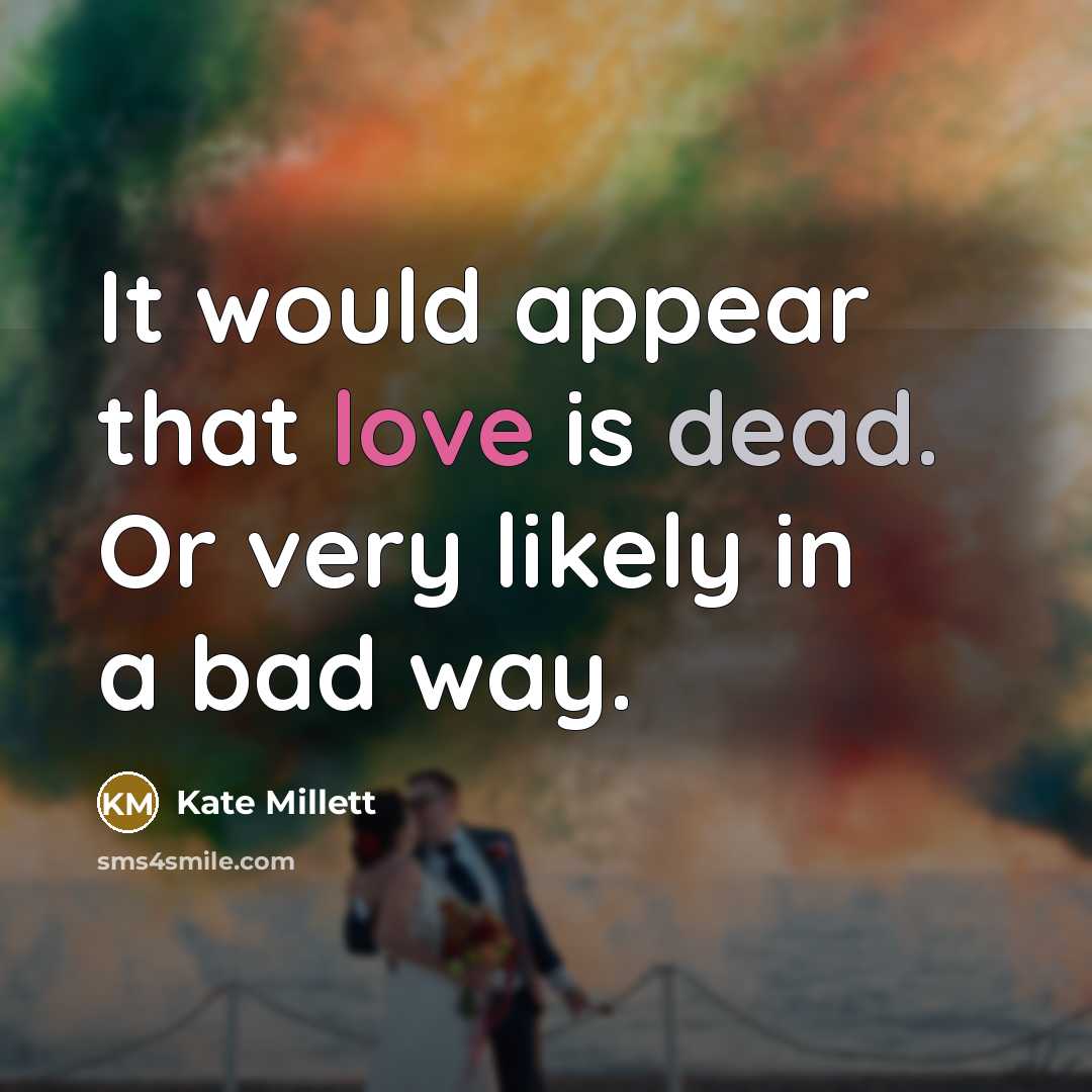 “It would appear that love is dead. Or very likely in a bad way.” quote by Kate Millett