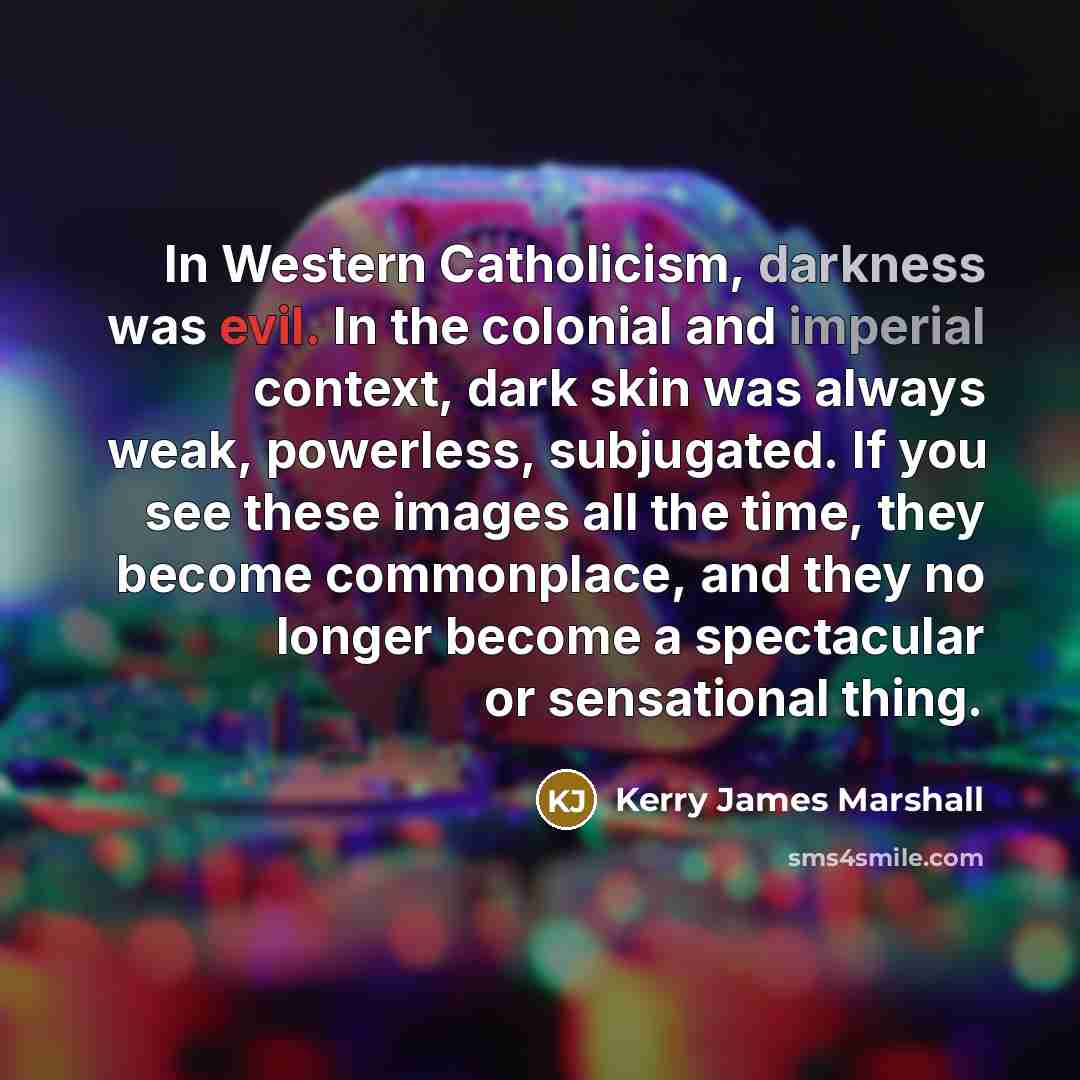 “In Western Catholicism, darkness was evil. In the colonial and…” quote by Kerry James Marshall